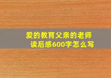 爱的教育父亲的老师读后感600字怎么写