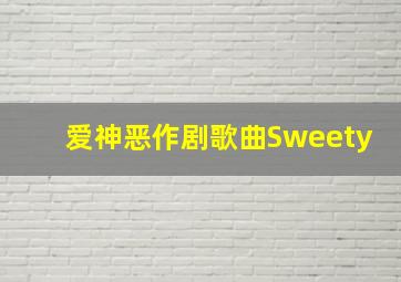 爱神恶作剧歌曲Sweety