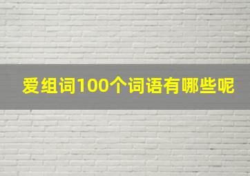 爱组词100个词语有哪些呢