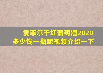 爱菲尔干红葡萄酒2020多少钱一瓶呢视频介绍一下