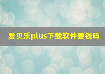 爱贝乐plus下载软件要钱吗