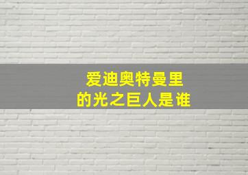 爱迪奥特曼里的光之巨人是谁