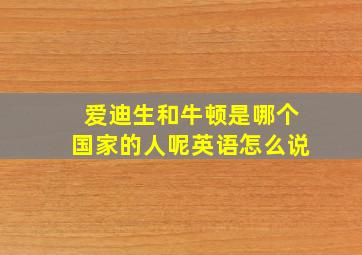 爱迪生和牛顿是哪个国家的人呢英语怎么说