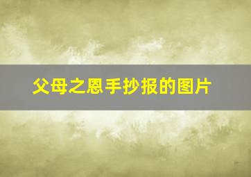 父母之恩手抄报的图片