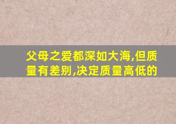 父母之爱都深如大海,但质量有差别,决定质量高低的