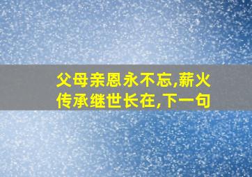 父母亲恩永不忘,薪火传承继世长在,下一句