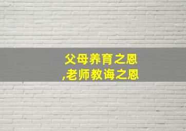 父母养育之恩,老师教诲之恩