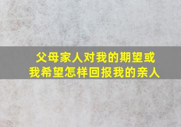 父母家人对我的期望或我希望怎样回报我的亲人