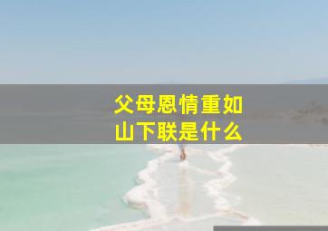 父母恩情重如山下联是什么