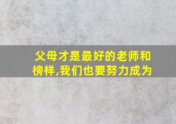 父母才是最好的老师和榜样,我们也要努力成为