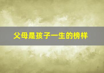 父母是孩子一生的榜样