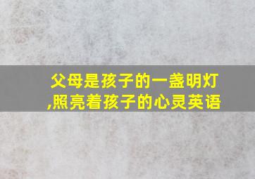 父母是孩子的一盏明灯,照亮着孩子的心灵英语