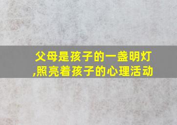 父母是孩子的一盏明灯,照亮着孩子的心理活动