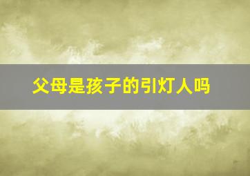 父母是孩子的引灯人吗