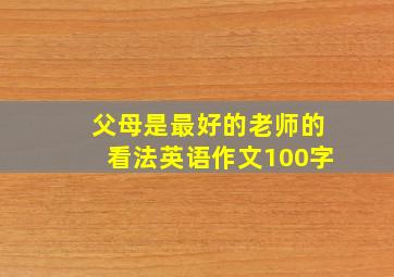 父母是最好的老师的看法英语作文100字