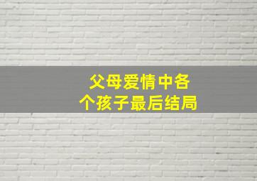 父母爱情中各个孩子最后结局