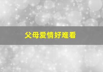 父母爱情好难看