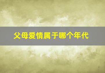 父母爱情属于哪个年代