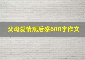 父母爱情观后感600字作文