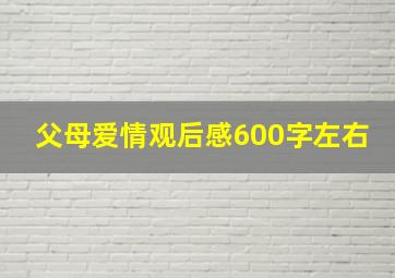 父母爱情观后感600字左右