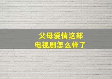 父母爱情这部电视剧怎么样了