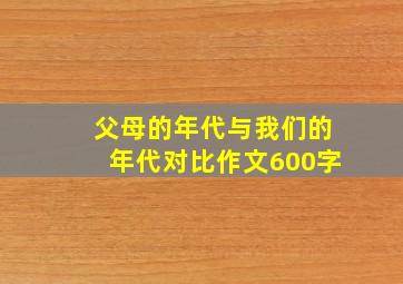 父母的年代与我们的年代对比作文600字