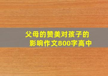 父母的赞美对孩子的影响作文800字高中