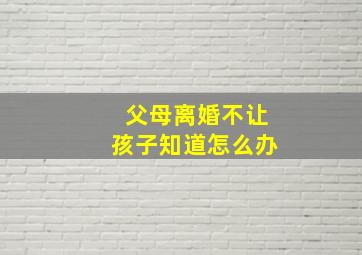 父母离婚不让孩子知道怎么办