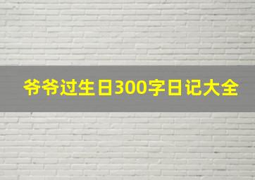 爷爷过生日300字日记大全