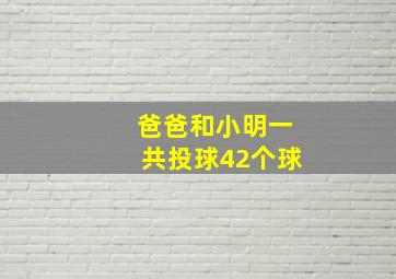 爸爸和小明一共投球42个球