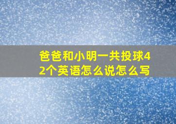 爸爸和小明一共投球42个英语怎么说怎么写