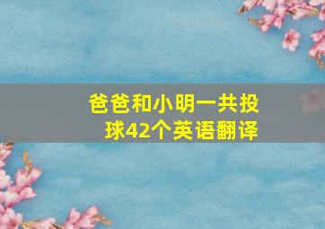 爸爸和小明一共投球42个英语翻译