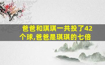 爸爸和琪琪一共投了42个球,爸爸是琪琪的七倍