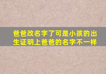 爸爸改名字了可是小孩的出生证明上爸爸的名字不一样