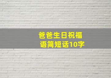 爸爸生日祝福语简短话10字