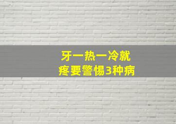 牙一热一冷就疼要警惕3种病