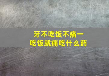 牙不吃饭不痛一吃饭就痛吃什么药