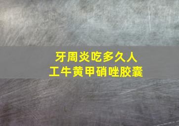 牙周炎吃多久人工牛黄甲硝唑胶囊