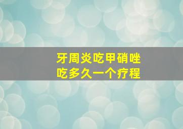 牙周炎吃甲硝唑吃多久一个疗程