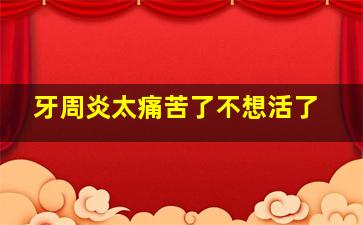 牙周炎太痛苦了不想活了