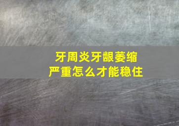 牙周炎牙龈萎缩严重怎么才能稳住