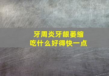 牙周炎牙龈萎缩吃什么好得快一点