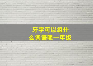 牙字可以组什么词语呢一年级