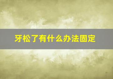 牙松了有什么办法固定