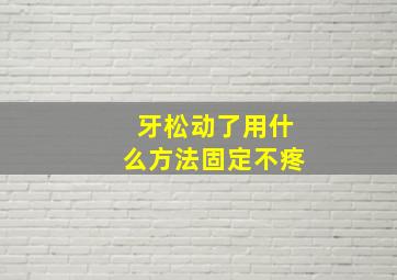 牙松动了用什么方法固定不疼