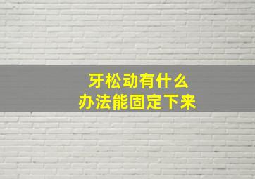 牙松动有什么办法能固定下来