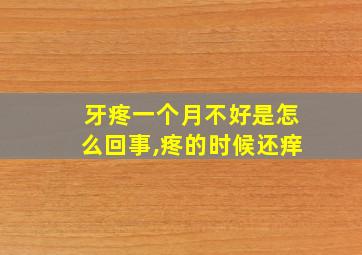 牙疼一个月不好是怎么回事,疼的时候还痒