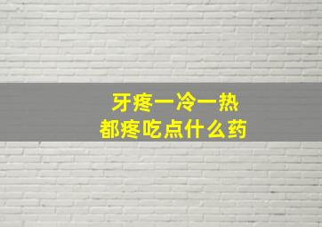 牙疼一冷一热都疼吃点什么药