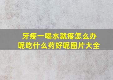 牙疼一喝水就疼怎么办呢吃什么药好呢图片大全