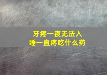 牙疼一夜无法入睡一直疼吃什么药